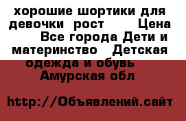 хорошие шортики для девочки  рост 134 › Цена ­ 5 - Все города Дети и материнство » Детская одежда и обувь   . Амурская обл.